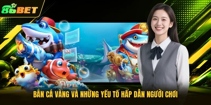 Bắn cá vàng và những yếu tố hấp dẫn người chơi 