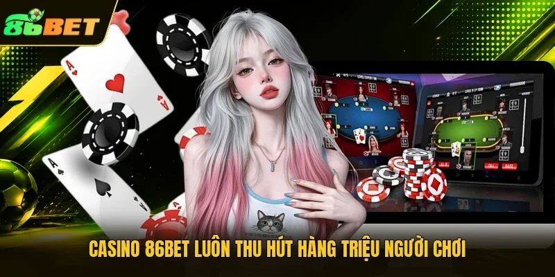 Casino 86BET luôn thu hút hàng triệu người chơi 