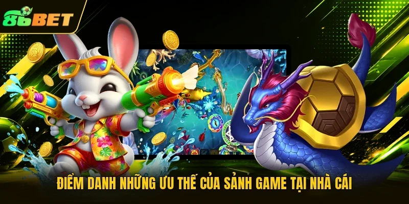 Điểm danh những ưu thế của sảnh game tại nhà cái