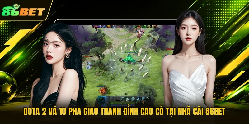 Dota 2 Và 10 Pha Giao Tranh Đỉnh Cao Có Tại Nhà Cái 86BET