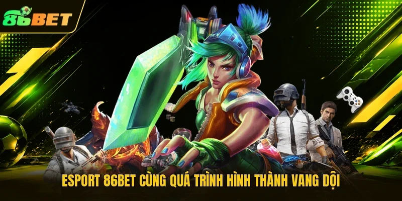 Esport 86BET cùng quá trình hình thành vang dội 