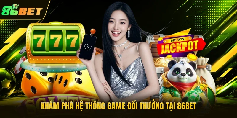 Khám phá hệ thống game đổi thưởng tại 86BET
