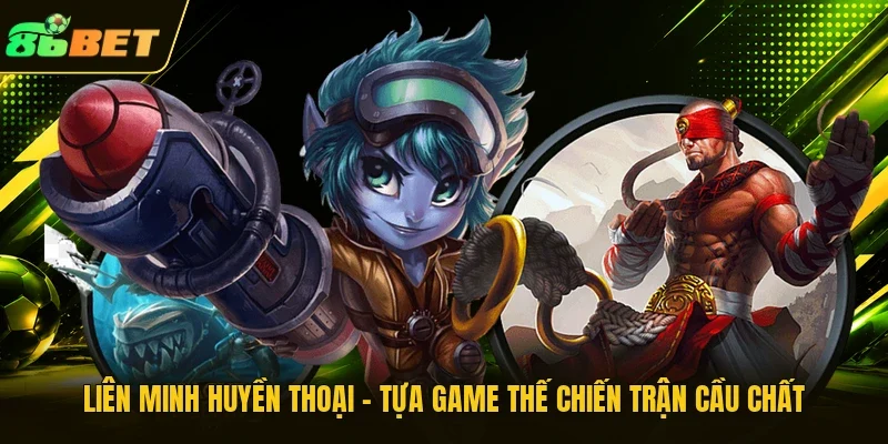 Liên Minh Huyền Thoại - Tựa Game Thế Chiến Trận Cầu “Chất”