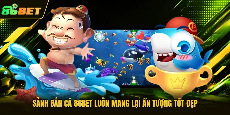 Sảnh bắn cá 86BET luôn mang lại ấn tượng tốt đẹp 