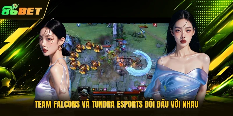 Team Falcons và Tundra Esports đối đầu với nhau
