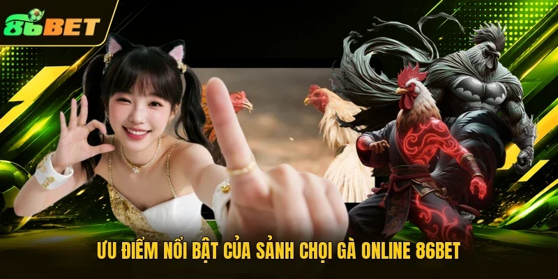 Ưu điểm nổi bật của sảnh chọi gà online 86BET