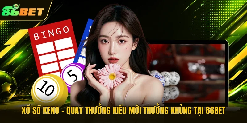 Xổ Số Keno – Quay Thưởng Kiểu Mới Thưởng Khủng Tại 86BET
