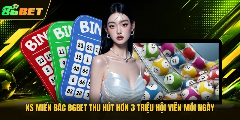 XS miền Bắc 86BET thu hút hơn 3 triệu hội viên mỗi ngày